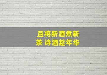 且将新酒煮新茶 诗酒趁年华